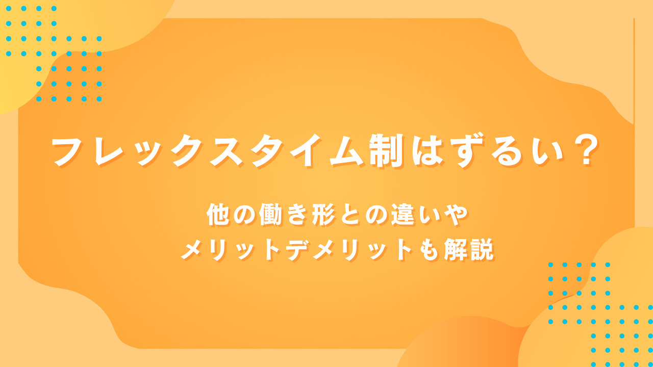 フレックスタイム制はずるいのか？他の働き方との違いやメリット・デメリットを解説！